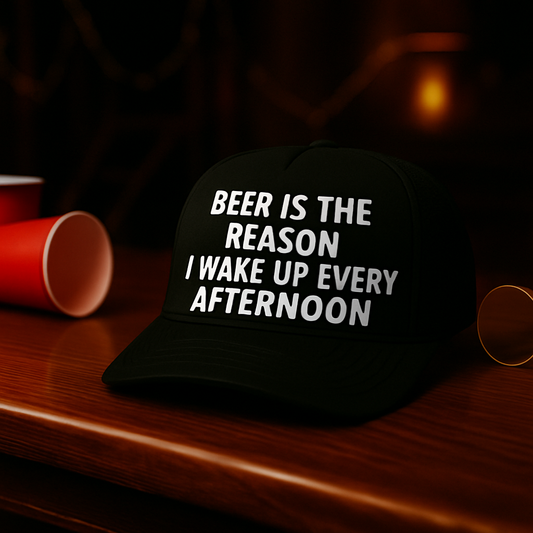 Beer is the Reason I Wake Up Every Afternoon
