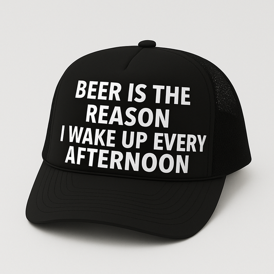 Beer is the Reason I Wake Up Every Afternoon
